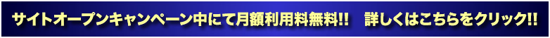 サイトオープンキャンペーン中にて月額利用料無料!!詳しくはこちらをクリック!