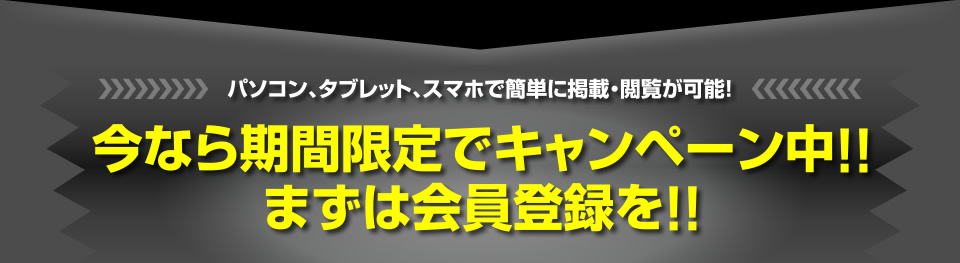 パソコン、タブレット、スマホで簡単に掲載・閲覧が可能！今なら期間限定でキャンペーン中!!まずは会員登録を!!