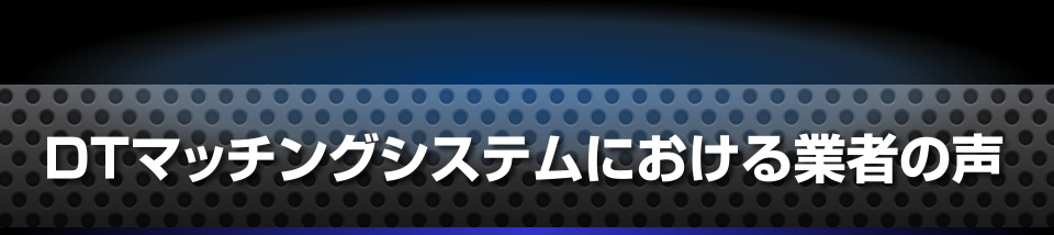 DTマッチングシステムにおける業者の声