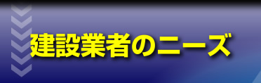 建設業者のニーズ