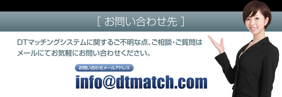 【お問い合わせ先】DTマッチングシステムに関するご不明な点、ご相談・ご質問はお気軽にお問い合わせください。info@dtmatch.com